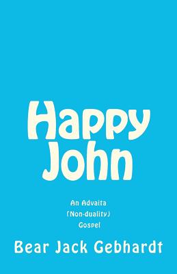 Happy John: An Advaita (Non-duality) Gospel - Gebhardt, Bear Jack