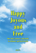 Happy, Joyous, and Free: One man's journey and guide to ultimate Spiritual health