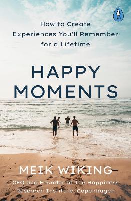 Happy Moments: How to Create Experiences You'll Remember for a Lifetime - Wiking, Meik