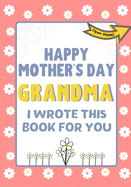 Happy Mother's Day Grandma - I Wrote This Book For You: The Mother's Day Gift Book Created For Kids