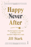 Happy Never After: why the happiness fairytale is driving us mad (and how I flipped the script)