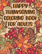 Happy Thanksgiving Coloring Book For Adults: Thanksgiving Autumn Coloring Book An Adult Coloring Book with Beautiful Flowers, Adorable Animals, Fun Characters, and Relaxing Fall Design