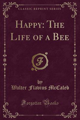 Happy: The Life of a Bee (Classic Reprint) - McCaleb, Walter Flavius