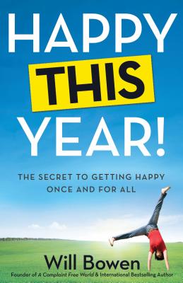 Happy This Year!: The Secret to Getting Happy Once and for All - Bowen, Will