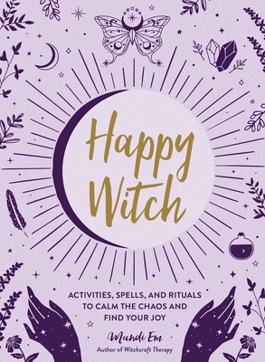 Happy Witch: Activities, Spells, and Rituals to Calm the Chaos and Find Your Joy - Em, Mandi
