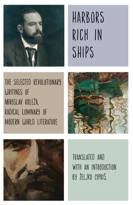 Harbors Rich with Ships: The Selected Revolutionary Writings of Miroslav Krleza, Radical Luminary of Modern World Literature - Krleza, Miroslav, and Cipris, Zeljko (Translated by)