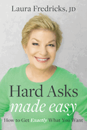 Hard Asks Made Easy: How to Get Exactly What You Want
