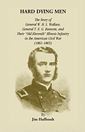 Hard Dying Men: The Story of General W.H.L. Wallace, General T.E.G. Ransom, and Their Old Eleventh Illinois Infantry in the American Civil War (1861-1865)