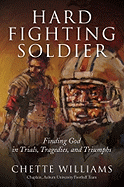 Hard Fighting Soldier: Finding God in Trials, Tragedies, and Triumphs