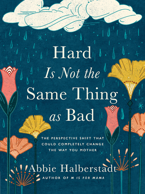Hard Is Not the Same Thing as Bad: The Perspective Shift That Could Completely Change the Way You Mother - Halberstadt, Abbie, and Long, Lindsay