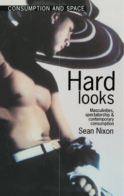 Hard Looks: Masculinities, Spectatorship and Contemporary Consumption - Nixon, Sean