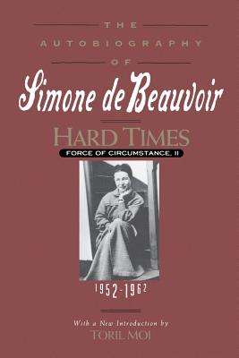 Hard Times: Force of Circumstance, Volume II: 1952-1962 (the Autobiography of Simone de Beauvoir) - De Beauvoir, Simone, and Howard, Richard, and Moi, Toril