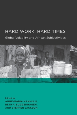 Hard Work, Hard Times: Global Volatility and African Subjectivities - Makhulu, Anne-Maria (Editor), and Buggenhagen, Beth A (Editor), and Jackson, Stephen (Editor)