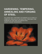 Hardening, Tempering, Annealing and Forging of Steel: Including Heat Treatment of Modern Alloy Steels
