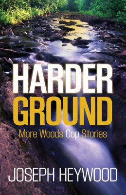 Harder Ground: More Woods Cop Stories - Heywood, Joseph