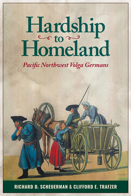 Hardship to Homeland: Pacific Northwest Volga Germans (Revised, Expanded) - Scheuerman, Richard D, and Trafzer, Clifford E