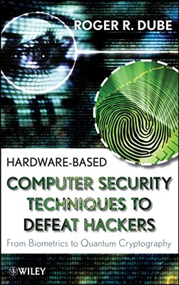 Hardware-Based Computer Security Techniques to Defeat Hackers: From Biometrics to Quantum Cryptography - Dube, Roger R