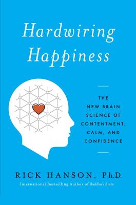 Hardwiring Happiness: The New Brain Science of Contentment, Calm, and Confidence - Hanson, Rick, PhD