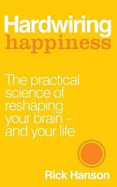 Hardwiring Happiness: The Practical Science of Reshaping Your Brain-and Your Life