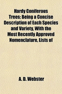 Hardy Coniferous Trees: Being a Concise Description of Each Species and Variety, with the Most Recently Approved Nomenclature, Lists of Synonyms, and Best Methods of Cultivation (Classic Reprint)