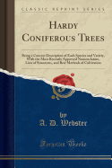 Hardy Coniferous Trees: Being a Concise Description of Each Species and Variety, with the Most Recently Approved Nomenclature, Lists of Synonyms, and Best Methods of Cultivation (Classic Reprint)