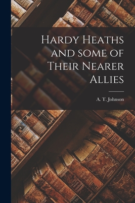 Hardy Heaths and Some of Their Nearer Allies - Johnson, A T (Arthur Tysilio) 1873 (Creator)