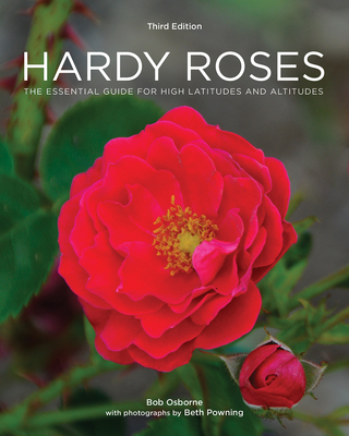 Hardy Roses: The Essential Guide for High Latitudes and Altitudes - Osborne, Bob, and Powning, Beth (Photographer)