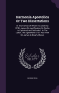 Harmonia Apostolica Or Two Dissertations: In The Former Of Which The Doctrine Of St. James On Justification By Works Is Explained And Defended: In The Latter, The Agreement Of St. Paul With St. James Is Clearly Shown