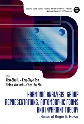 Harmonic Analysis, Group Representations, Automorphic Forms and Invariant Theory: In Honor of Roger E Howe - Li, Jian-Shu (Editor), and Tan, Eng-Chye (Editor), and Zhu, Chen-Bo (Editor)