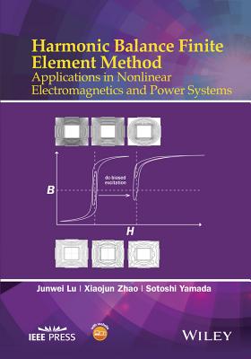 Harmonic Balance Finite Element Method: Applications in Nonlinear Electromagnetics and Power Systems - Lu, Junwei, and Zhao, Xiaojun, and Yamada, Sotoshi