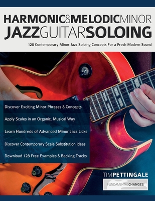Harmonic & Melodic Minor Jazz Guitar Soloing: 128 Contemporary Minor Jazz Soloing Concepts For a Fresh Modern Sound - Pettingale, Tim, and Alexander, Joseph
