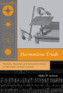 Harmonious Triads: Physicists, Musicians, and Instrument Makers in Nineteenth-Century Germany - Jackson, Myles W