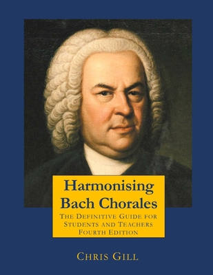 Harmonising Bach Chorales: the definitive guide for students and teachers - Gill, Chris