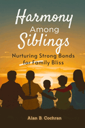 Harmony Among Siblings: Nurturing Strong Bonds for Family Bliss