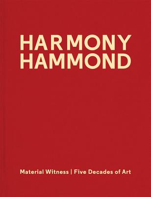 Harmony Hammond: Material Witness: Five Decades of Art - Hammond, Harmony, and Maylone, Cybele (Foreword by), and Smith-Stewart, Amy