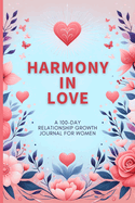 Harmony in Love: A 100-Day Relationship Growth Guided Book for Women Featuring Daily Affirmations, Reflective Prompts, and Connecting Activities