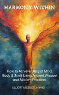 Harmony Within: Unlocking the Secrets of Holistic Wellness: How to Achieve Unity of Mind, Body, & Spirit Using Ancient Wisdom and Modern Practices: Unlocking the Secrets of Holistic Wellness: