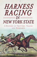 Harness Racing in New York State: A History of Trotters, Tracks and Horsemen