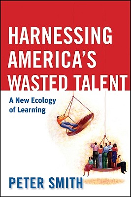 Harnessing America's Wasted Talent: A New Ecology of Learning - Smith, Peter