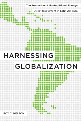 Harnessing Globalization: The Promotion of Nontraditional Foreign Direct Investment in Latin America - Nelson, Roy C