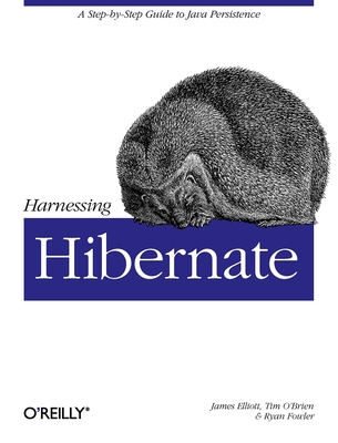 Harnessing Hibernate: Step-By-Step Guide to Java Persistence - Elliott, James, and O'Brien, Timothy, and Fowler, Ryan