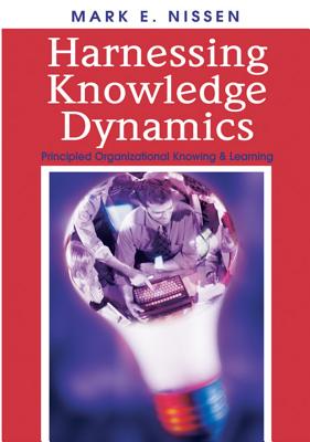 Harnessing Knowledge Dynamics: Principled Organizational Knowing & Learning - Nissen, Mark E