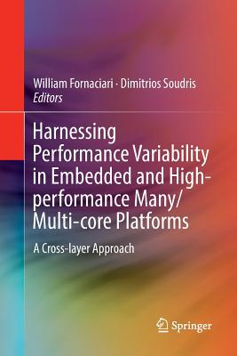 Harnessing Performance Variability in Embedded and High-Performance Many/Multi-Core Platforms: A Cross-Layer Approach - Fornaciari, William (Editor), and Soudris, Dimitrios (Editor)
