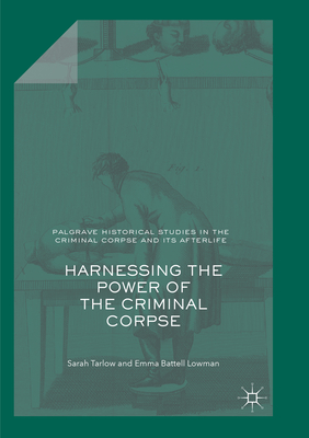 Harnessing the Power of the Criminal Corpse - Tarlow, Sarah, and Battell Lowman, Emma