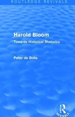 Harold Bloom (Routledge Revivals): Towards Historical Rhetorics - de Bolla, Peter