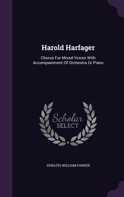 Harold Harfager: Chorus For Mixed Voices With Accompaniment Of Orchestra Or Piano - Parker, Horatio William