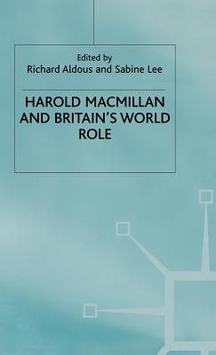 Harold Macmillan and Britain's World Role - Aldous, Richard (Editor), and Lee, Sabine (Editor)
