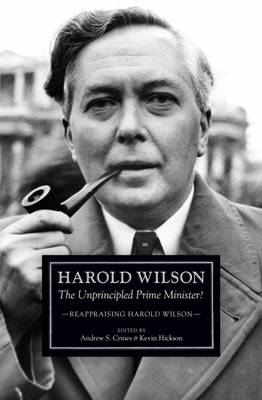 Harold Wilson: The Unprincipled Prime Minister? - Hickson, Kevin (Editor), and Crines, Andrew (Editor)