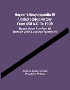 Harper'S Encyclopdia Of United States History From 458 A.D. To 1909: Based Upon The Plan Of Benson John Lossing (Volume Vi)