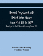 Harper'S Encyclopdia Of United States History From 458 A.D. To 1909: Based Upon The Plan Of Benson John Lossing (Volume Viii)